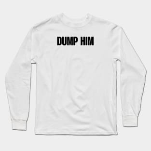 Dump him Long Sleeve T-Shirt